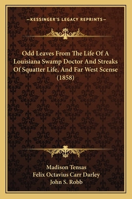 Odd Leaves From The Life Of A Louisiana Swamp Doctor And Streaks Of Squatter Life, And Far West Scense (1858) by Tensas, Madison