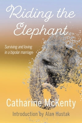 Riding the Elephant: Survival and Love with a Bipolar Partner by McKenty, Catharine