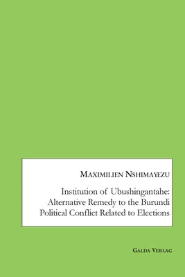 Institution of Ubushingantahe: Alternative Remedy to the Burundi Political Conflict Related to Elections by Nshimayezu, Maximilien