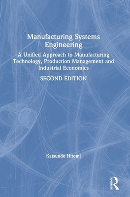 Manufacturing Systems Engineering: A Unified Approach to Manufacturing Technology, Production Management and Industrial Economics by Hitomi, Katsundo