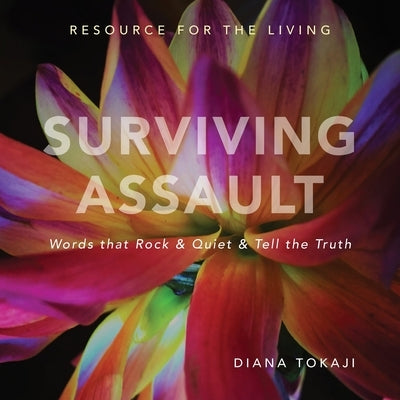 Surviving Assault: Words that Rock & Quiet & Tell the Truth - Resource for the Living by Tokaji, Diana