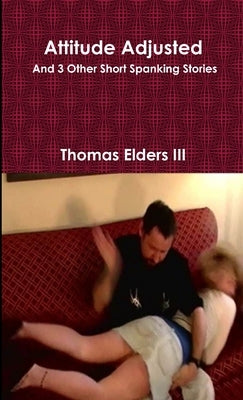 Attitude Adjusted and 3 Other Short Spanking Stories by Elders, Thomas, III