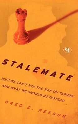 Stalemate: Why We Can't Win the War on Terror and What We Should Do Instead by Reeson, Greg C.