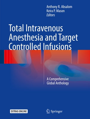 Total Intravenous Anesthesia and Target Controlled Infusions: A Comprehensive Global Anthology by Absalom, Anthony R.
