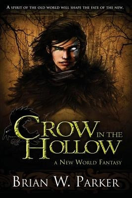 Crow In The Hollow: A New World Fantasy by Parker, Brian W.