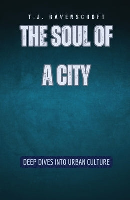 The Soul of a City: Deep Dives into Urban Culture by Ravenscroft, T. J.