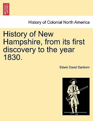 History of New Hampshire, from Its First Discovery to the Year 1830. by Sanborn, Edwin David
