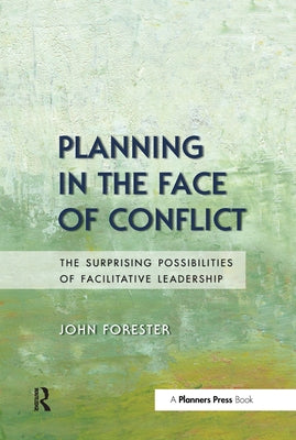 Planning in the Face of Conflict: The Surprising Possibilities of Facilitative Leadership by Forester, John