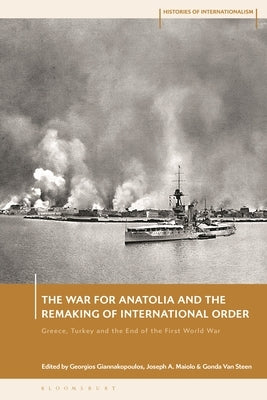 The War for Anatolia and the Remaking of International Order: Greece, Turkey and the End of the First World War by Giannakopoulos, Georgios