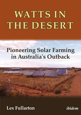 Watts in the Desert: Pioneering Solar Farming in Australia's Outback by Fullarton, Lex
