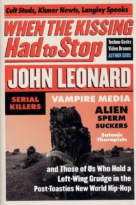 When the Kissing Had to Stop: Cult Studs, Khmer Newts, Langley Spooks, Techno-Geeks, Video Drones, Author Gods, Serial Killers, Vampire Media, Alien S by Leonard, John