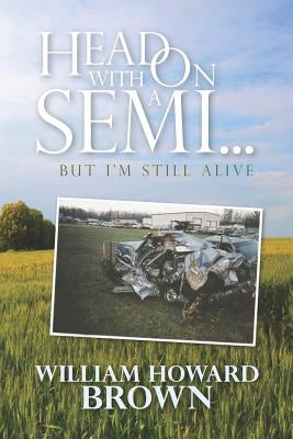 Head On With a Semi...: But I'm Still Alive by Brown, William Howard