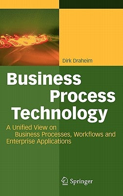 Business Process Technology: A Unified View on Business Processes, Workflows and Enterprise Applications by Draheim, Dirk