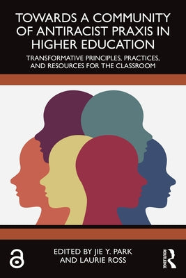 Towards a Community of Antiracist Praxis in Higher Education: Transformative Principles, Practices, and Resources for the Classroom by Y. Park, Jie
