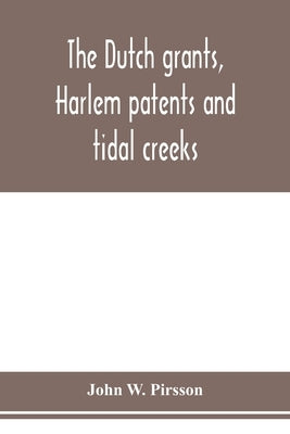 The dutch grants, Harlem patents and tidal creeks by W. Pirsson, John