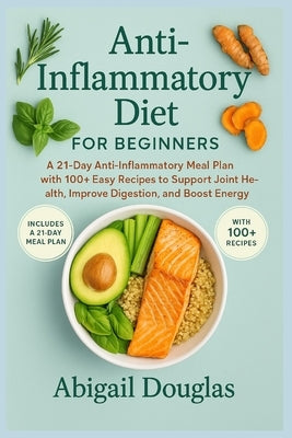Anti-inflammatory diet for beginners: A 21-Day Anti-Inflammatory Meal Plan with 100+ Easy Recipes to Support Joint Health, Improve Digestion, and Boos by Douglas, Abigail