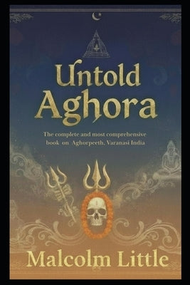 Untold Aghora: The complete and most comprehensive book on Aghorpeeth, Varanasi India. by Little, Malcolm