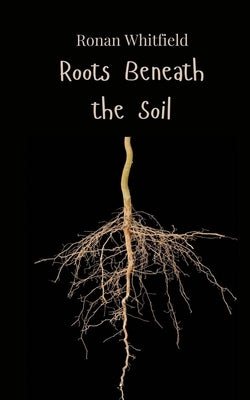 Roots Beneath the Soil by Whitfield, Ronan