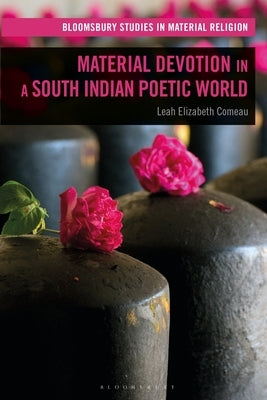 Material Devotion in a South Indian Poetic World by Comeau, Leah Elizabeth