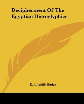 Decipherment Of The Egyptian Hieroglyphics by Budge, E. a. Wallis
