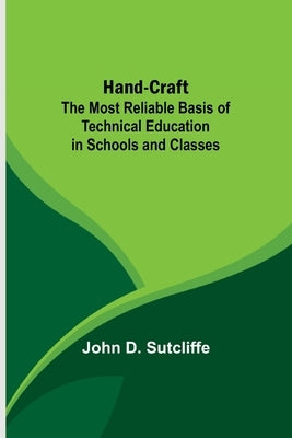 Hand-Craft: The Most Reliable Basis of Technical Education in Schools and Classes by D. Sutcliffe, John