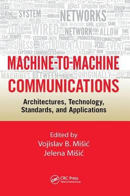 Machine-to-Machine Communications: Architectures, Technology, Standards, and Applications by Misic, Vojislav B.