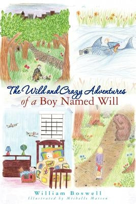 The Wild and Crazy Adventures of A Boy Named Will by Boswell, William