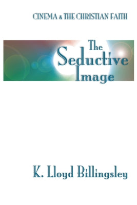 Seductive Image: Cinema and the Christian Faith by Billingsley, K. L.