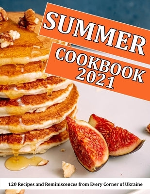 Summer Cookbook 2021: 120 Recipes and Reminiscences from Every Corner of Ukraine by Reilly, Jennifer