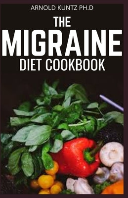The Migraine Diet Cookbook: A Profound Diet Guide for People with Migraine Attack. Includes 60+ Recipes by Kuntz Ph. D., Arnold