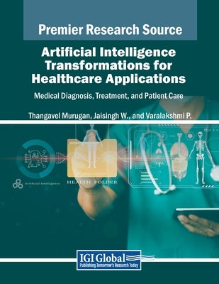Artificial Intelligence Transformations for Healthcare Applications: Medical Diagnosis, Treatment, and Patient Care by Murugan, Thangavel