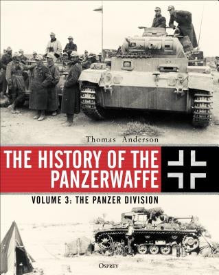 The History of the Panzerwaffe: Volume 3: The Panzer Division by Anderson, Thomas