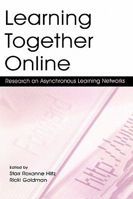 Learning Together Online: Research on Asynchronous Learning Networks by Hiltz, Starr Roxanne