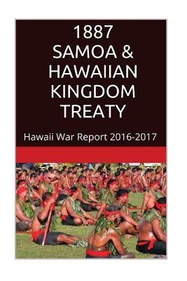 1887 SAMOA & The HAWAIIAN KINGDOM TREATY: Hawaii War Report 2016-2017 by Rosete, Maurice
