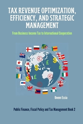 Tax Revenue Optimization, Efficiency, and Strategic Management: From Business Income Tax to International Cooperation by Essia, Uwem