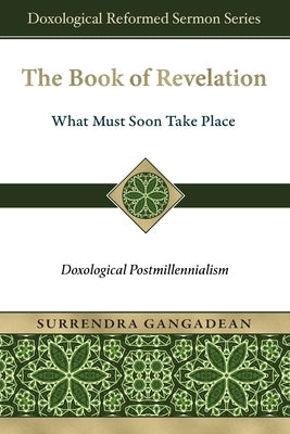 The Book of Revelation: What Must Soon Take Place: Doxological Postmillennialism by Gangadean, Surrendra