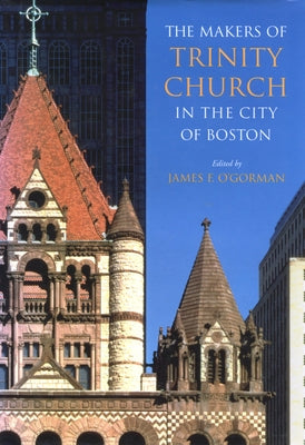 The Makers of Trinity Church in the City of Boston by O'Gorman, James F.