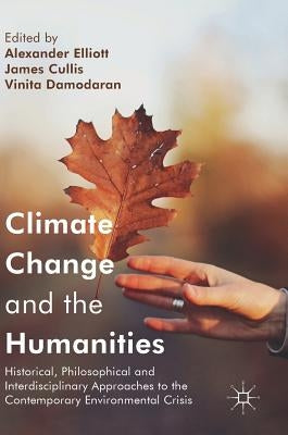 Climate Change and the Humanities: Historical, Philosophical and Interdisciplinary Approaches to the Contemporary Environmental Crisis by Elliott, Alexander