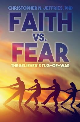 Faith vs. Fear: The Believer's Tug-of-War by Jeffries, Phd Christopher N.