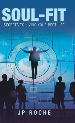 Soul-Fit: Secrets to Living Your Best Life by Roche, Jp