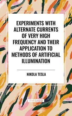 Experiments with Alternate Currents of Very High Frequency and Their Application to Methods of Artificial Illumination by Tesla, Nikola