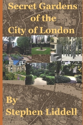 Secret Gardens of the City of London: Inspired by my top rated tour through Ye Olde England Tours by Liddell, Stephen