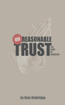 Habakkuk: (un)Reasonable Trust by Holdridge, Nate