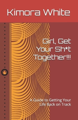 Girl, Get Your Sh*t Together!!!: A Guide to Getting Your Life Back on Track by White, Kimora