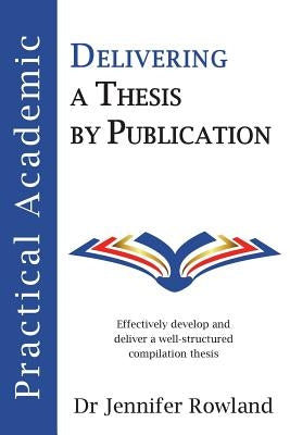 Practical Academic: Delivering a Thesis by Publication by Rowland, Jennifer