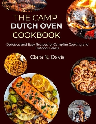 The Camp Dutch Oven Cookbook: Delicious and Easy Recipes for Campfire Cooking and Outdoor Feasts by N. Davis, Clara