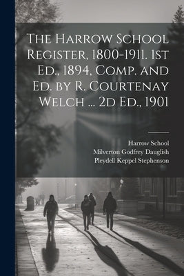 The Harrow School Register, 1800-1911. 1st Ed., 1894, Comp. and Ed. by R. Courtenay Welch ... 2d Ed., 1901 by Harrow School