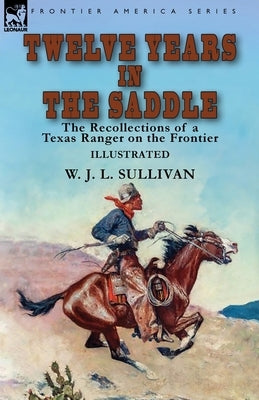 Twelve Years in the Saddle: the Recollections of a Texas Ranger on the Frontier by Sullivan, W. J. L.