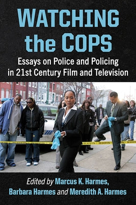 Watching the Cops: Essays on Police and Policing in 21st Century Film and Television by Harmes, Marcus K.