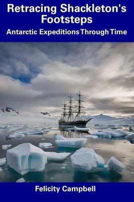 Retracing Shackleton's Footsteps: Antarctic Expeditions Through Time by Campbell, Felicity